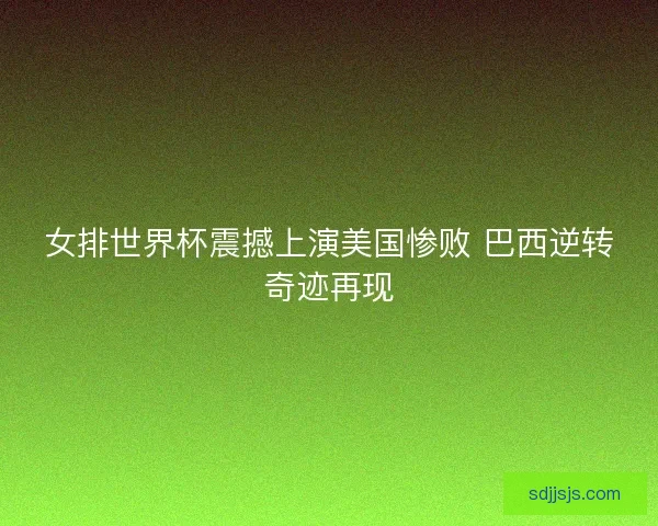 女排世界杯震撼上演美国惨败 巴西逆转奇迹再现 女排世界杯震撼上演美国惨败 巴西逆转奇迹再现
