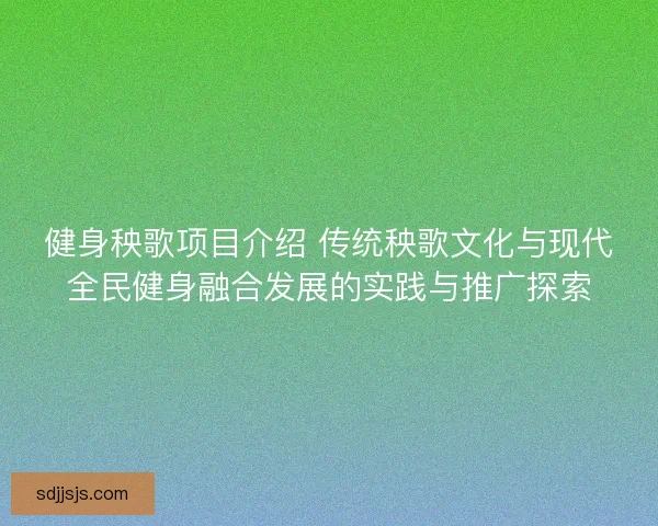 健身秧歌项目介绍 传统秧歌文化与现代全民健身融合发展的实践与推广探索