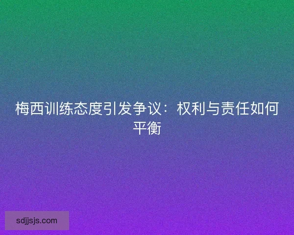 梅西训练态度引发争议：权利与责任如何平衡