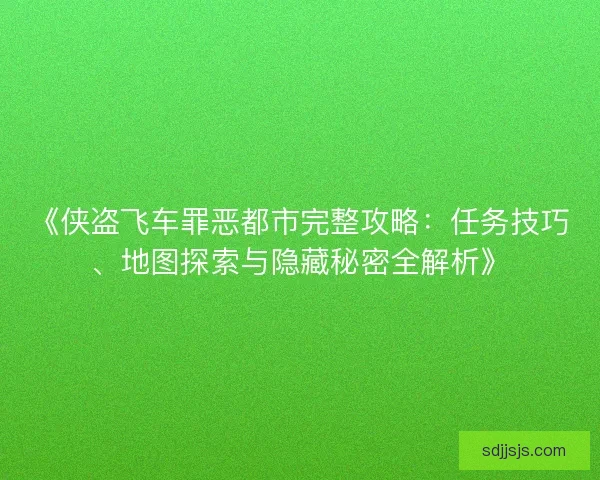 《侠盗飞车罪恶都市完整攻略：任务技巧、地图探索与隐藏秘密全解析》