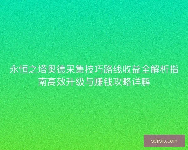 永恒之塔奥德采集技巧路线收益全解析指南高效升级与赚钱攻略详解