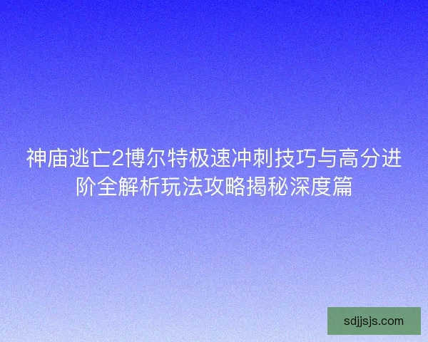 神庙逃亡2博尔特极速冲刺技巧与高分进阶全解析玩法攻略揭秘深度篇