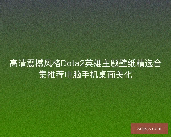 高清震撼风格Dota2英雄主题壁纸精选合集推荐电脑手机桌面美化