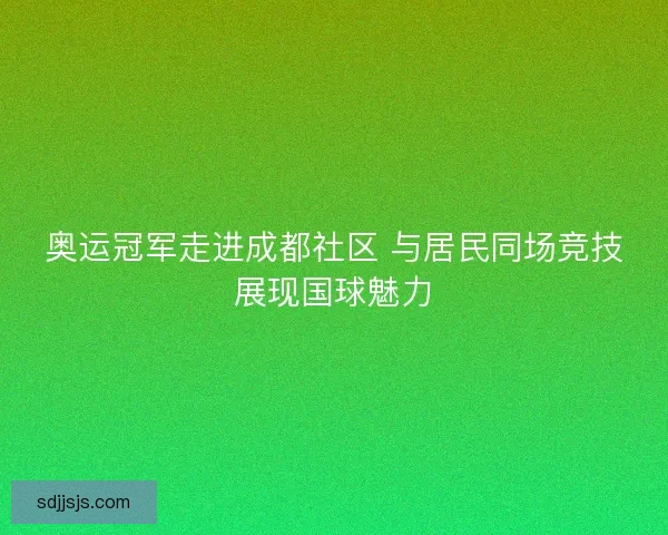 奥运冠军走进成都社区 与居民同场竞技展现国球魅力