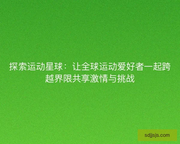 探索运动星球：让全球运动爱好者一起跨越界限共享激情与挑战