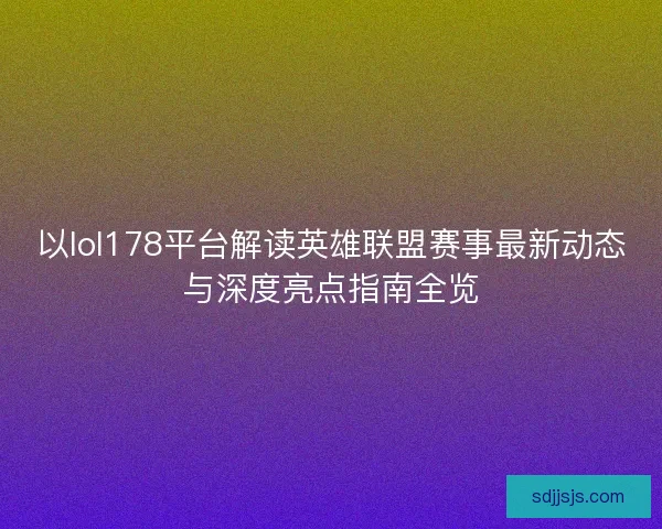 以lol178平台解读英雄联盟赛事最新动态与深度亮点指南全览