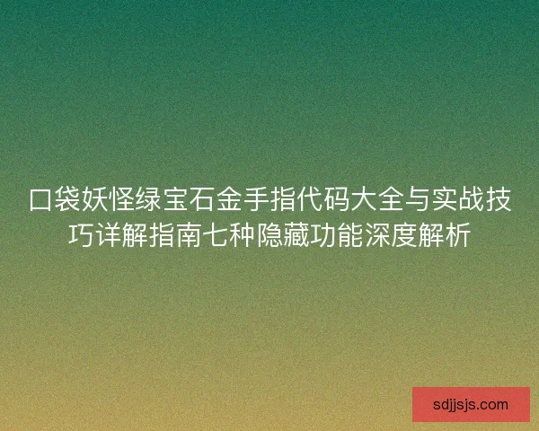 口袋妖怪绿宝石金手指代码大全与实战技巧详解指南七种隐藏功能深度解析