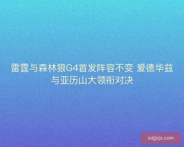 雷霆与森林狼G4首发阵容不变 爱德华兹与亚历山大领衔对决